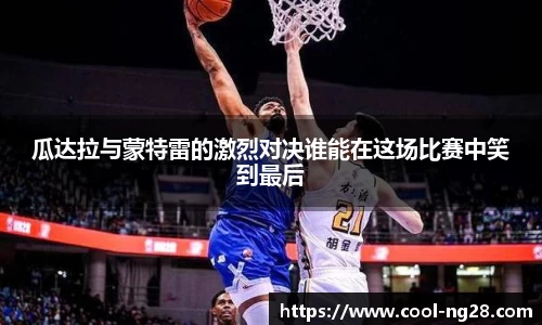 瓜达拉与蒙特雷的激烈对决谁能在这场比赛中笑到最后